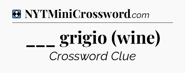 Solution: ___ grigio (wine) - NYT Mini Crossword