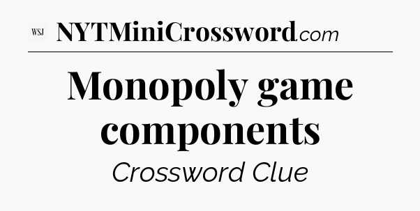 Monopoly game components - WSJ Crossword