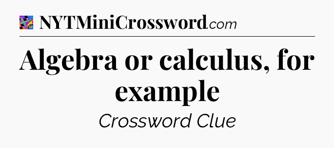 Algebra or calculus, for example Crossword Clue