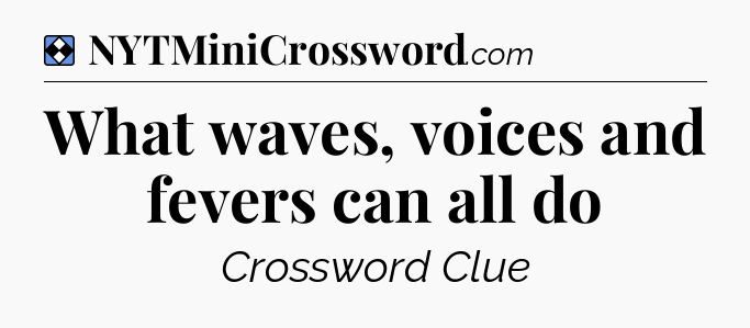 Solution: What waves, voices and fevers can all do - NYT Mini Crossword
