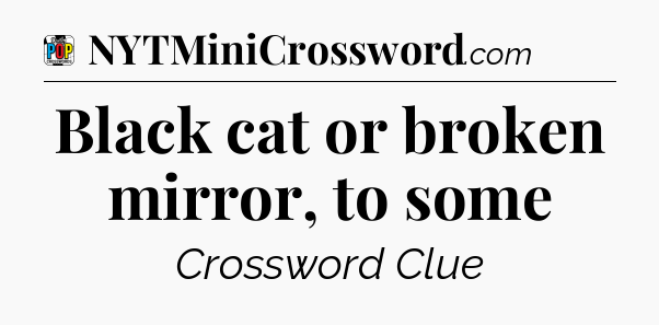 Black cat or broken mirror, to some Crossword Clue