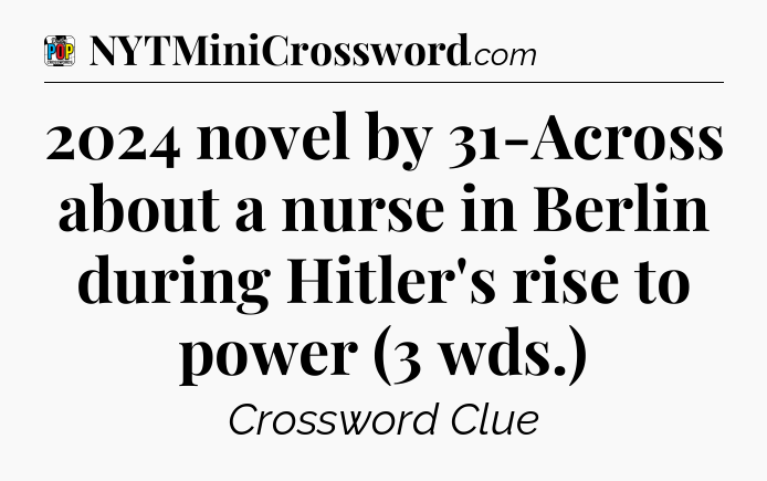 2024 novel by 31-Across about a nurse in Berlin during Hitler's rise to power (3 wds.) Crossword Clue