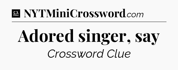 Adored singer, say - LA Times Crossword
