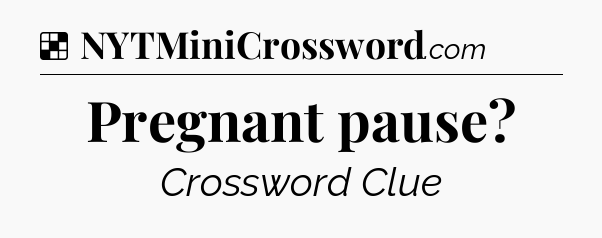 Solution: Pregnant pause - NYT Crossword