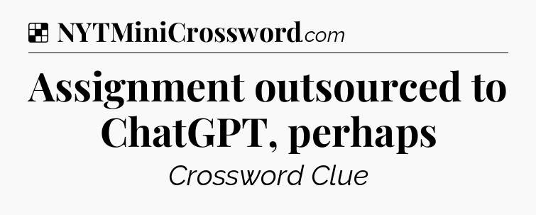 Solution: Assignment outsourced to ChatGPT, perhaps - NYT Crossword