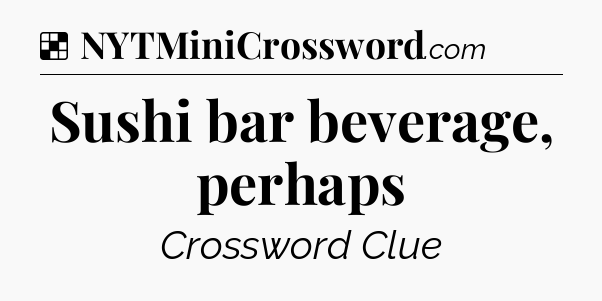 Solution: Sushi bar beverage, perhaps - NYT Crossword