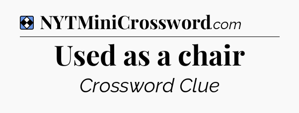 Solution: Used as a chair - NYT Mini Crossword