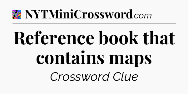 Reference book that contains maps Crossword Clue