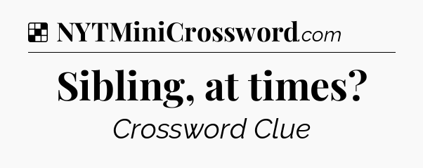 Solution: Sibling, at times - NYT Crossword