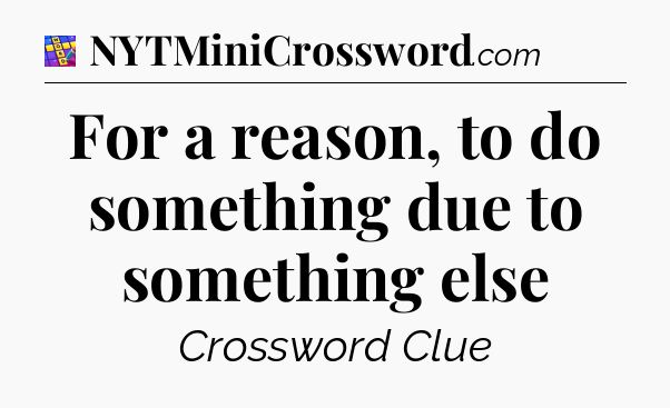 For a reason, to do something due to something else Codycross