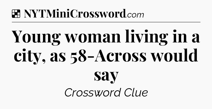 Solution: Young woman living in a city, as 58-Across would say - NYT Crossword