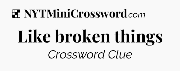 Solution: Like broken things - NYT Crossword
