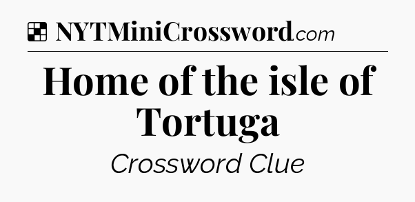 Solution: Home of the isle of Tortuga - NYT Crossword