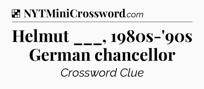 Solution: Helmut ___, 1980s-'90s German chancellor - NYT Crossword