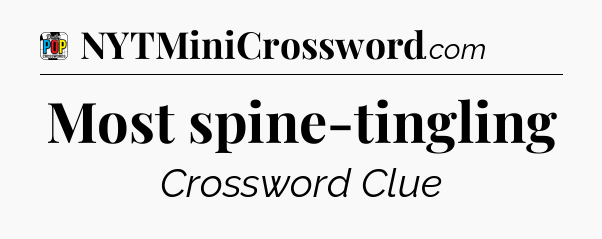 Most spine-tingling Crossword Clue