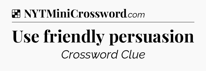 Solution: Use friendly persuasion - NYT Crossword