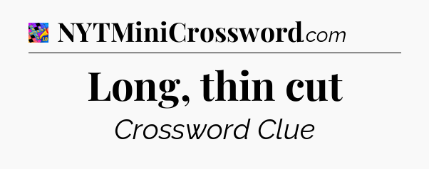 Long, thin cut Crossword Clue