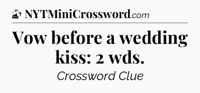 Vow before a wedding kiss: 2 wds - Daily Themed Classic Crossword