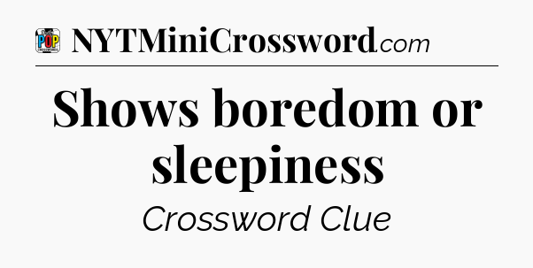 Shows boredom or sleepiness Crossword Clue
