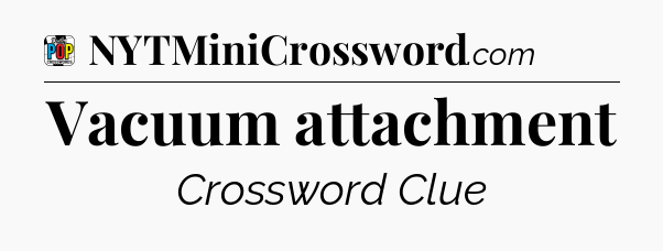 Vacuum attachment Crossword Clue