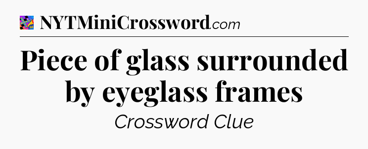 Piece of glass surrounded by eyeglass frames Crossword Clue