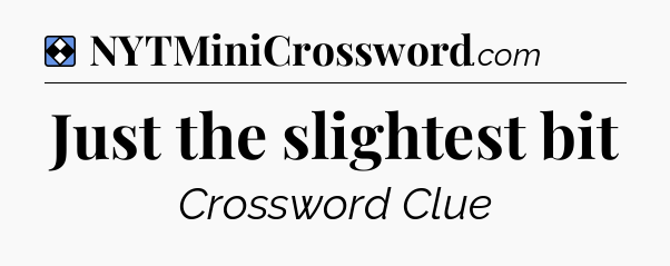 Solution: Just the slightest bit - NYT Mini Crossword