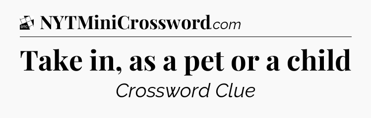 Take in, as a pet or a child - Daily Themed Classic Crossword