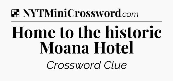 Solution: Home to the historic Moana Hotel - NYT Crossword