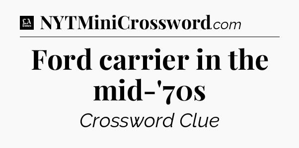 Ford carrier in the mid-'70s - LA Times Crossword