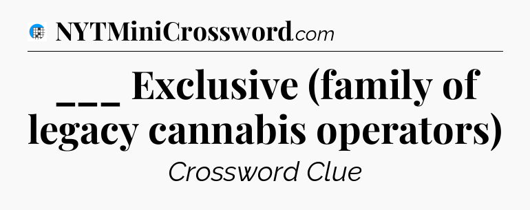 ___ Exclusive (family of legacy cannabis operators) Crossword Clue