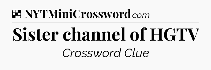 Solution: Sister channel of HGTV - NYT Crossword