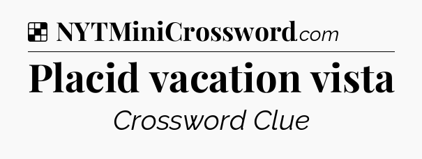 Solution: Placid vacation vista - NYT Crossword