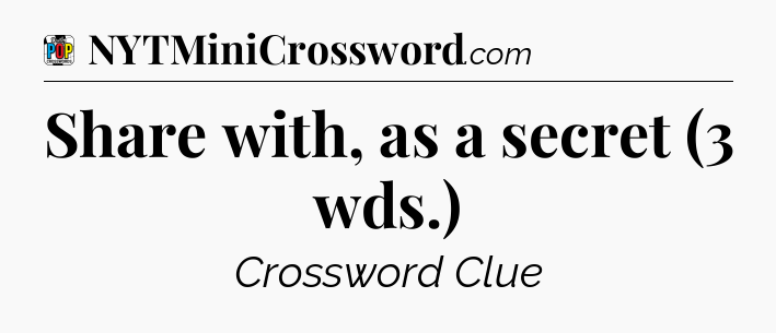 Share with, as a secret (3 wds.) Crossword Clue