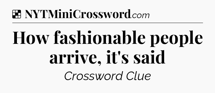 Solution: How fashionable people arrive, it's said - NYT Crossword
