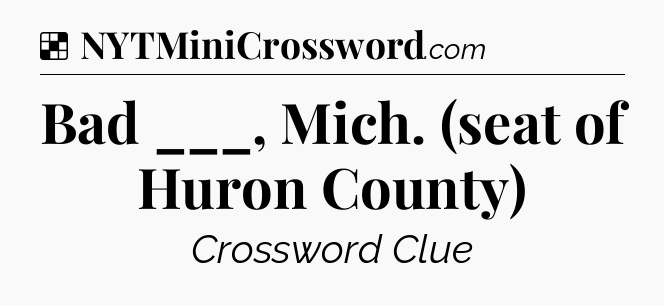 Solution: Bad ___, Mich. (seat of Huron County) - NYT Crossword
