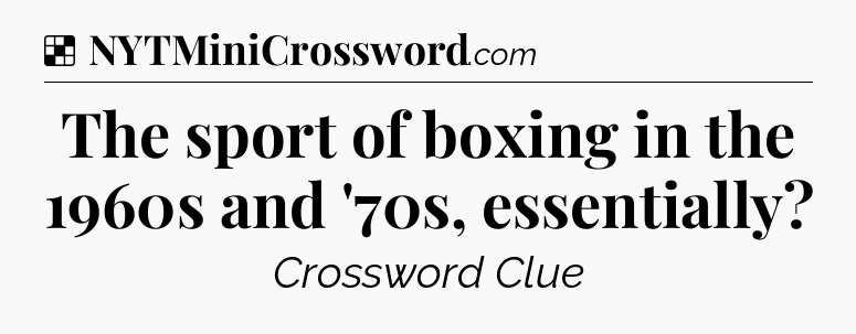Solution: The sport of boxing in the 1960s and '70s, essentially - NYT Crossword