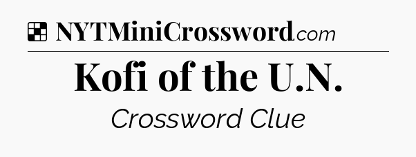 Solution: Kofi of the U.N - NYT Crossword