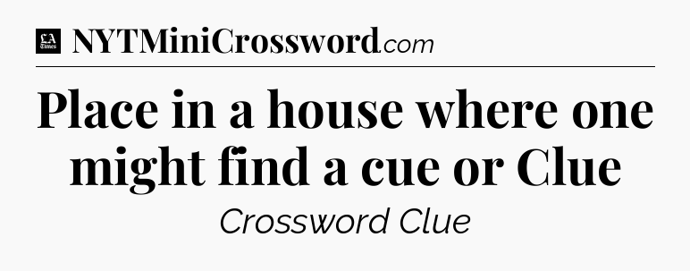 Place in a house where one might find a cue or Clue - LA Times Crossword