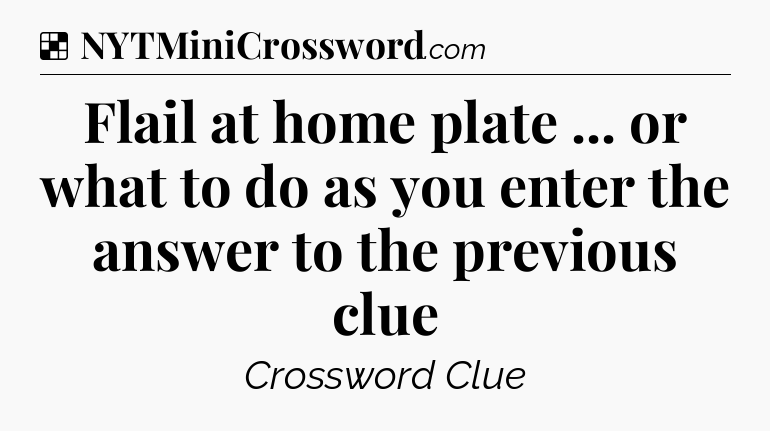 Solution: Flail at home plate ... or what to do as you enter the answer to the previous clue - NYT Crossword