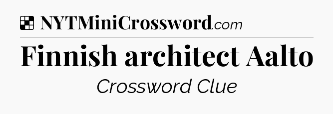 Solution: Finnish architect Aalto - NYT Crossword