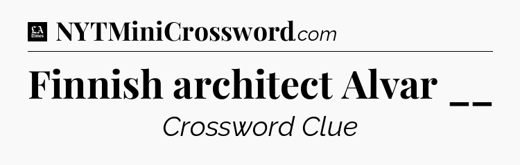 Finnish architect Alvar __ - LA Times Crossword