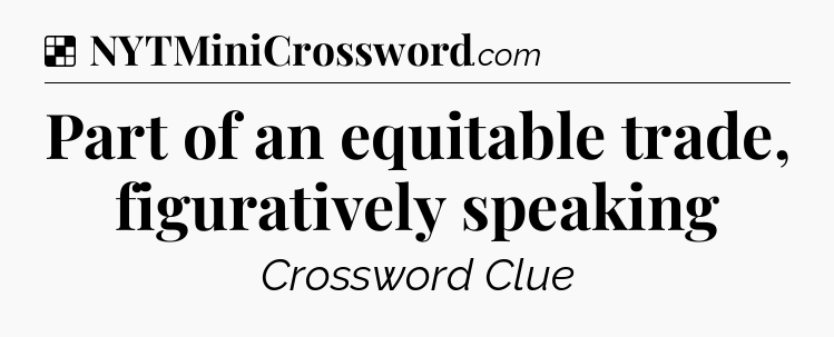 Solution: Part of an equitable trade, figuratively speaking - NYT Crossword