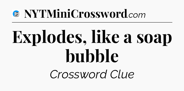 Explodes, like a soap bubble Crossword Clue