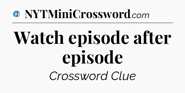 Watch episode after episode Crossword Clue