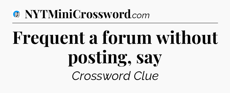 Frequent a forum without posting, say Crossword Clue