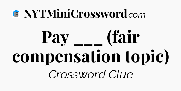 Pay ___ (fair compensation topic) Crossword Clue