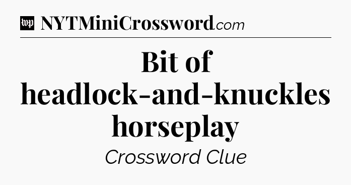 Bit of headlock-and-knuckles horseplay Crossword Clue