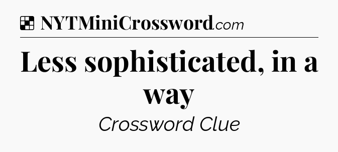 Solution: Less sophisticated, in a way - NYT Crossword