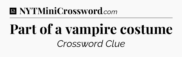 Part of a vampire costume - LA Times Crossword