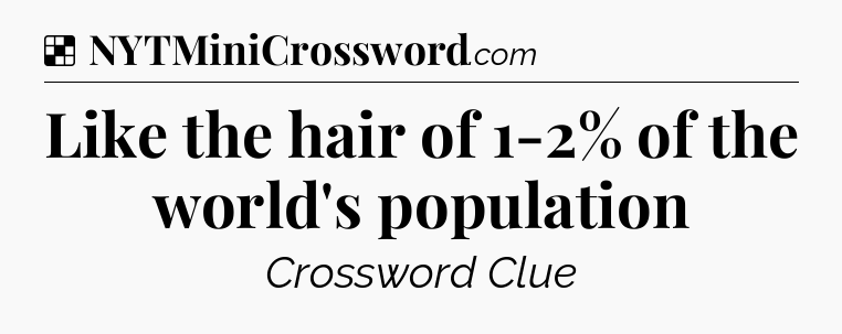 Solution: Like the hair of 1-2% of the world's population - NYT Crossword